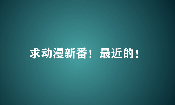 求动漫新番！最近的！