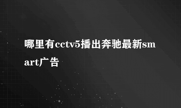 哪里有cctv5播出奔驰最新smart广告