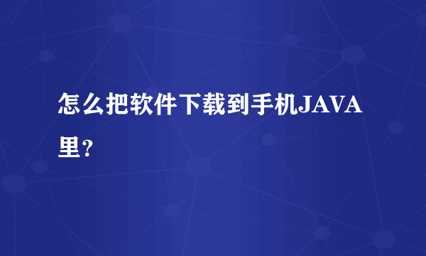 怎么把软件下载到手机JAVA里？