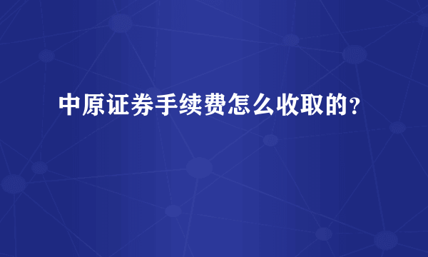 中原证券手续费怎么收取的？