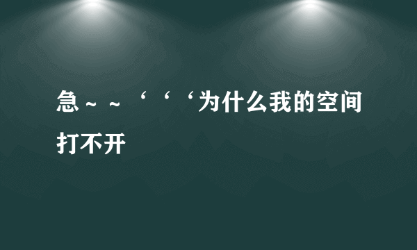 急～～‘‘‘为什么我的空间打不开