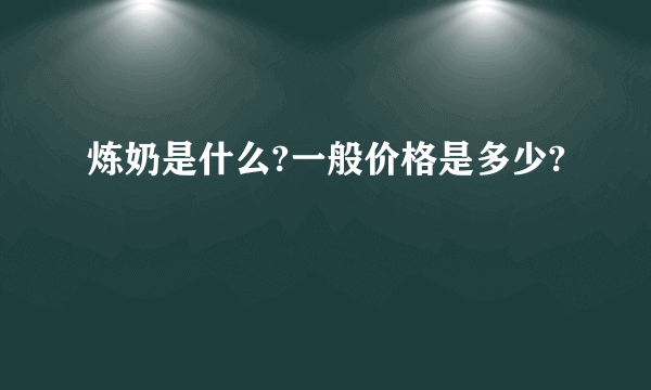 炼奶是什么?一般价格是多少?