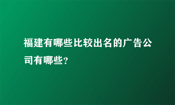 福建有哪些比较出名的广告公司有哪些？