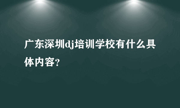 广东深圳dj培训学校有什么具体内容？