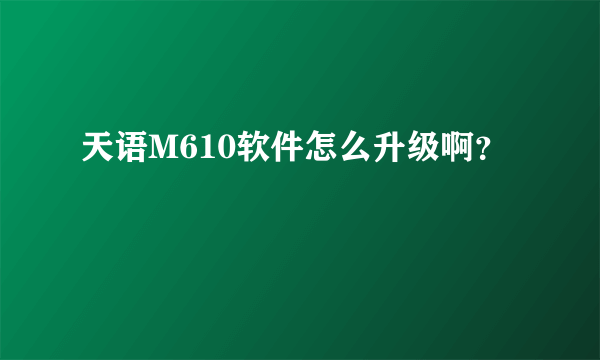 天语M610软件怎么升级啊？