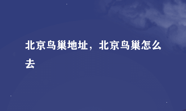 北京鸟巢地址，北京鸟巢怎么去