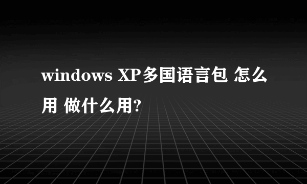 windows XP多国语言包 怎么用 做什么用?