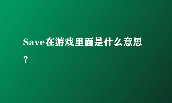 Save在游戏里面是什么意思？