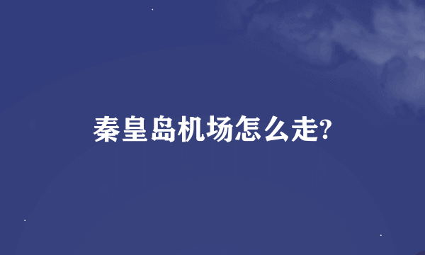 秦皇岛机场怎么走?