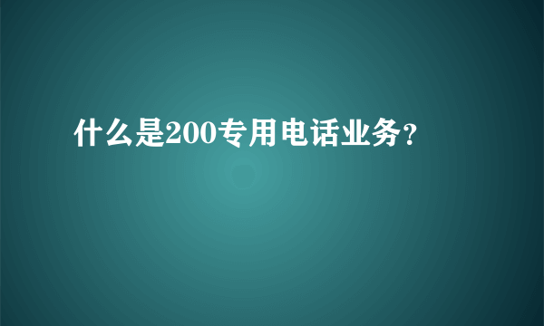 什么是200专用电话业务？