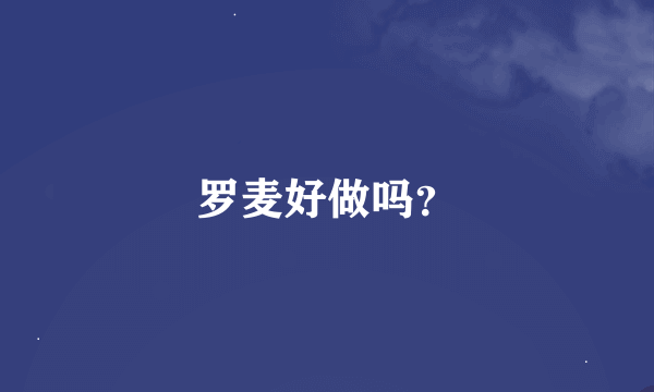 罗麦好做吗？