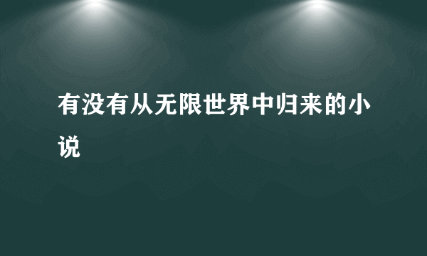 有没有从无限世界中归来的小说