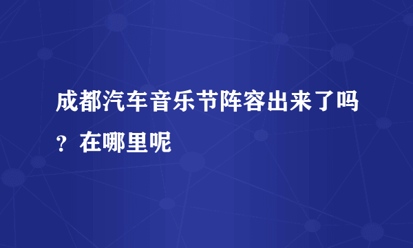 成都汽车音乐节阵容出来了吗？在哪里呢