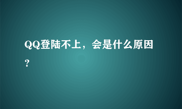 QQ登陆不上，会是什么原因？