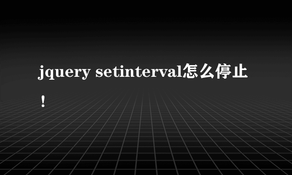 jquery setinterval怎么停止！