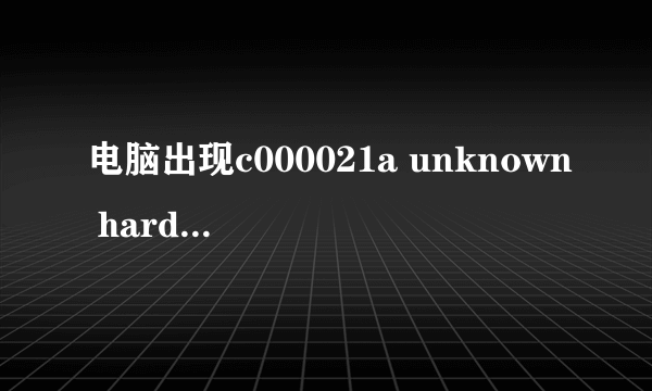 电脑出现c000021a unknown hard error