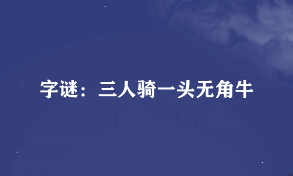 字谜：三人骑一头无角牛