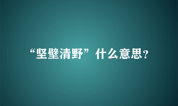 “坚壁清野”什么意思？