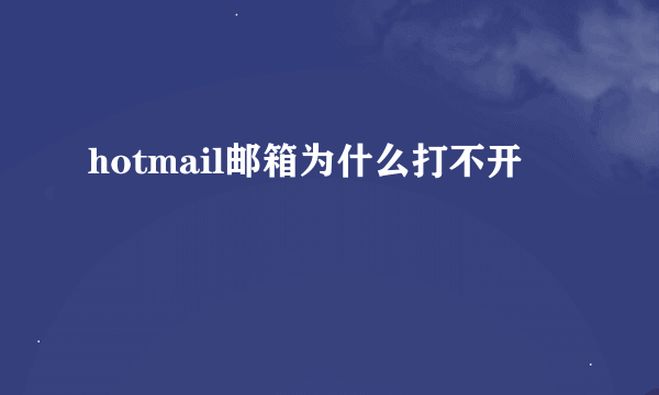 hotmail邮箱为什么打不开