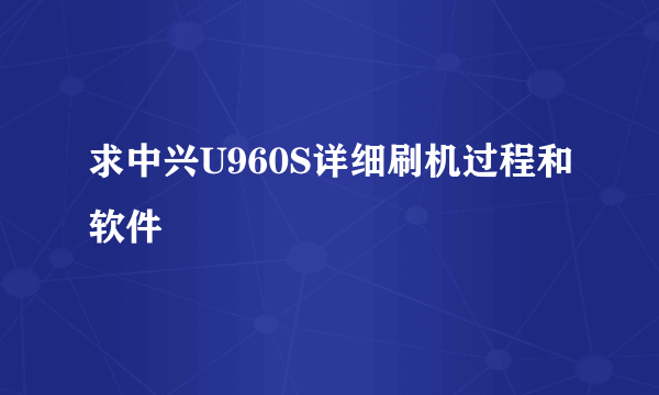 求中兴U960S详细刷机过程和软件