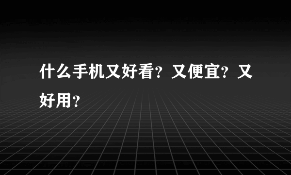 什么手机又好看？又便宜？又好用？