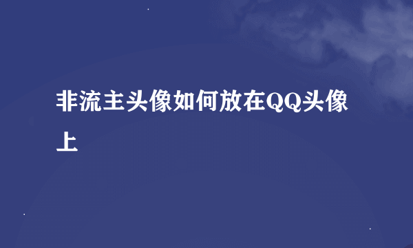 非流主头像如何放在QQ头像上