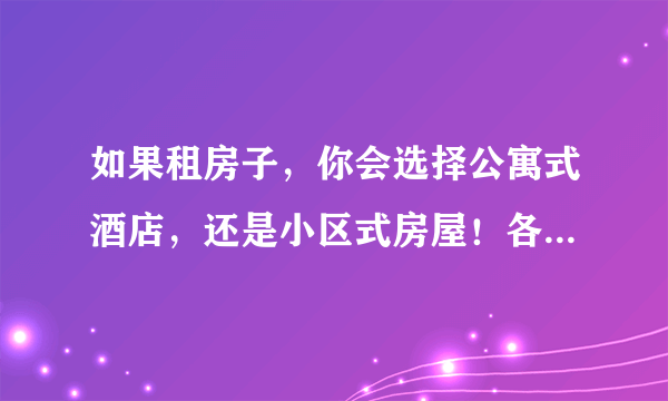 如果租房子，你会选择公寓式酒店，还是小区式房屋！各有什么利弊！