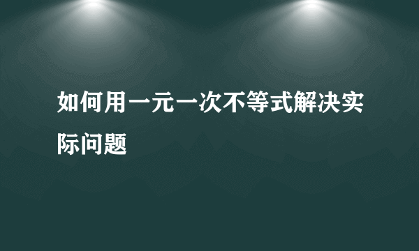 如何用一元一次不等式解决实际问题