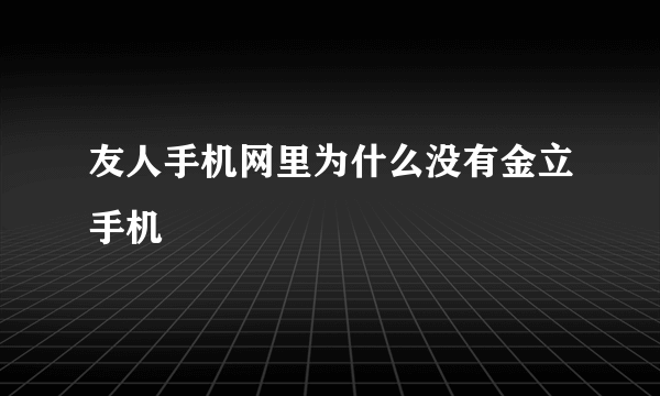 友人手机网里为什么没有金立手机