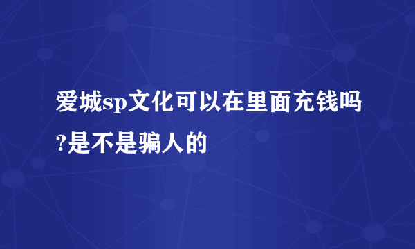 爱城sp文化可以在里面充钱吗?是不是骗人的