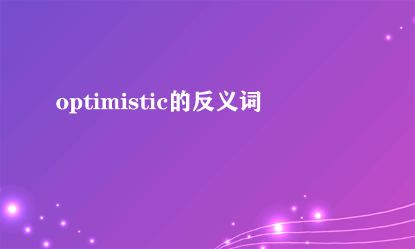 optimistic的反义词