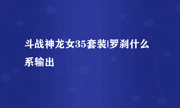 斗战神龙女35套装|罗刹什么系输出