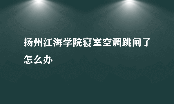 扬州江海学院寝室空调跳闸了怎么办