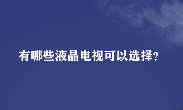 有哪些液晶电视可以选择？