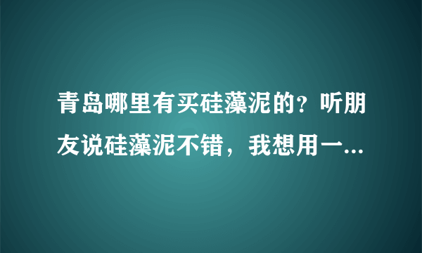 青岛哪里有买硅藻泥的？听朋友说硅藻泥不错，我想用一点先试试。