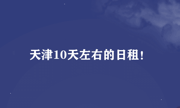 天津10天左右的日租！