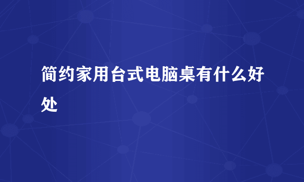 简约家用台式电脑桌有什么好处