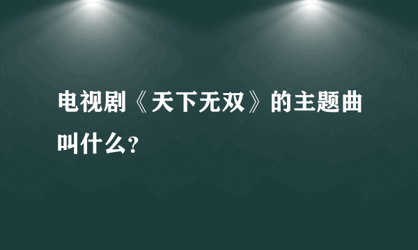 电视剧《天下无双》的主题曲叫什么？