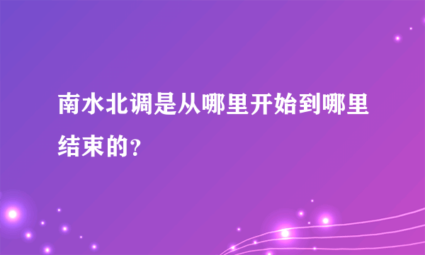 南水北调是从哪里开始到哪里结束的？