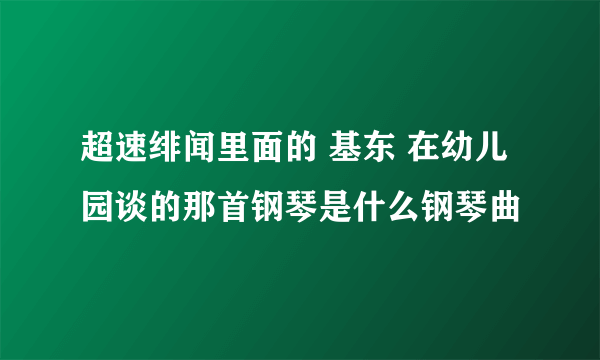 超速绯闻里面的 基东 在幼儿园谈的那首钢琴是什么钢琴曲