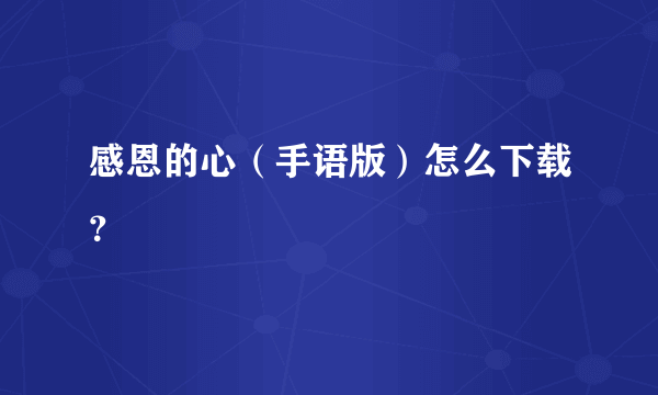 感恩的心（手语版）怎么下载？