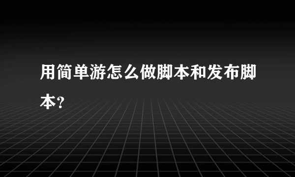 用简单游怎么做脚本和发布脚本？