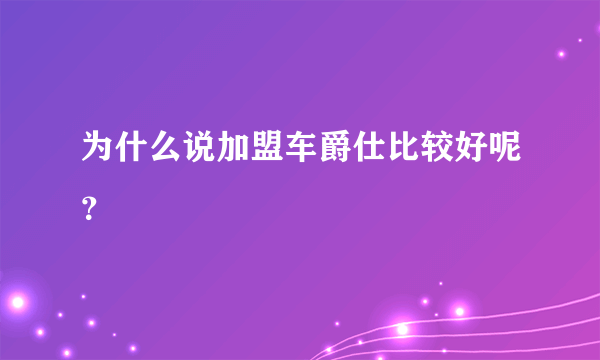 为什么说加盟车爵仕比较好呢？