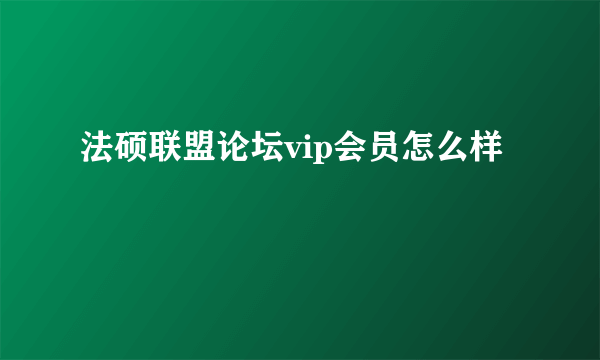 法硕联盟论坛vip会员怎么样