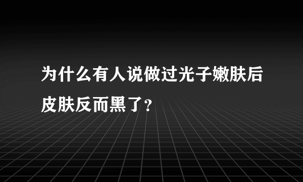 为什么有人说做过光子嫩肤后皮肤反而黑了？