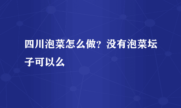 四川泡菜怎么做？没有泡菜坛子可以么