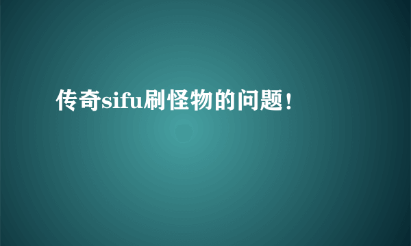 传奇sifu刷怪物的问题！