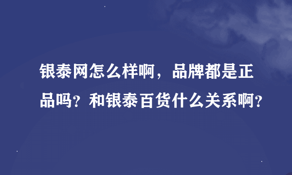 银泰网怎么样啊，品牌都是正品吗？和银泰百货什么关系啊？