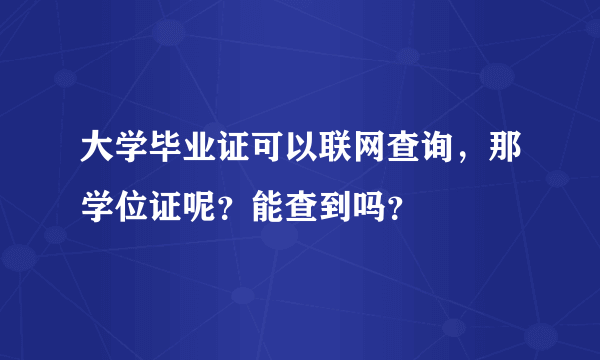 大学毕业证可以联网查询，那学位证呢？能查到吗？