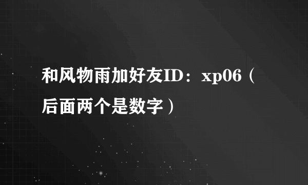 和风物雨加好友ID：xp06（后面两个是数字）